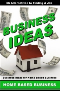 Business Ideas for Home Based Business - 66 Alternatives to Finding A Job